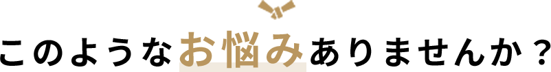 このようなお悩みありませんか？